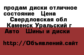 продам диски отличное состояние › Цена ­ 2 800 - Свердловская обл., Каменск-Уральский г. Авто » Шины и диски   